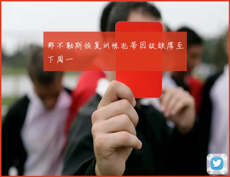 那不勒斯恢复训练孔蒂因故缺席至下周一