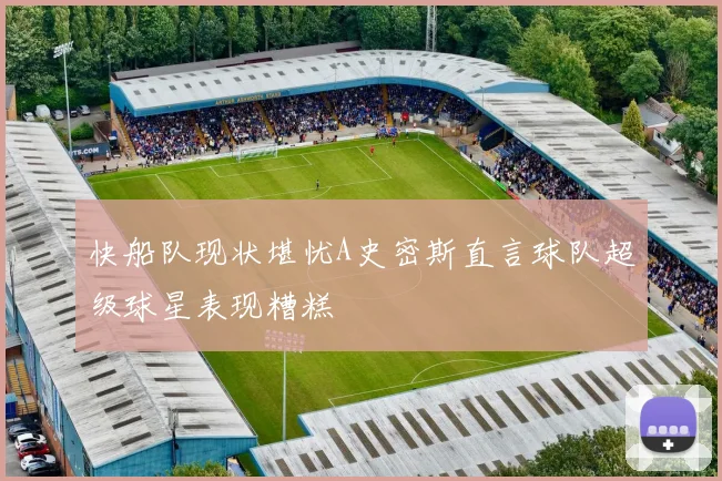 快船队现状堪忧A史密斯直言球队超级球星表现糟糕