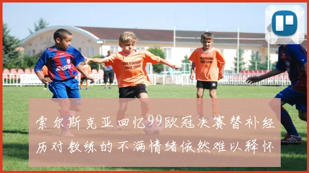 索尔斯克亚回忆99欧冠决赛替补经历对教练的不满情绪依然难以释怀