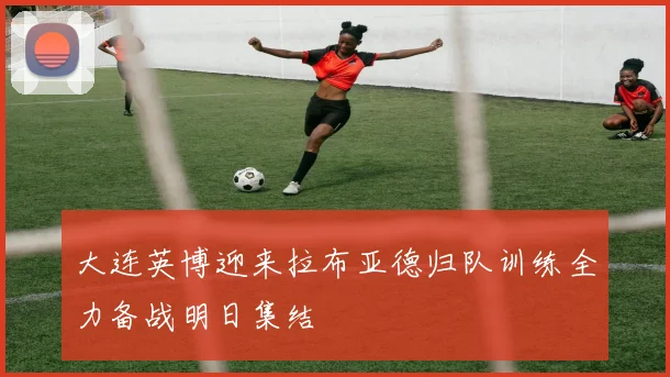 大连英博迎来拉布亚德归队训练全力备战明日集结