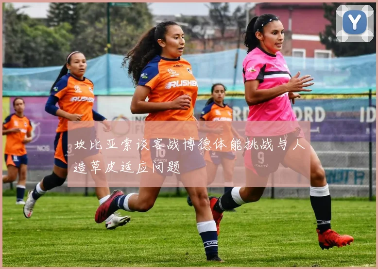 坎比亚索谈客战博德体能挑战与人造草皮适应问题