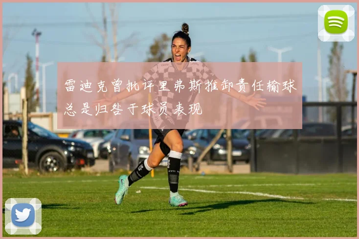 雷迪克曾批评里弗斯推卸责任输球总是归咎于球员表现