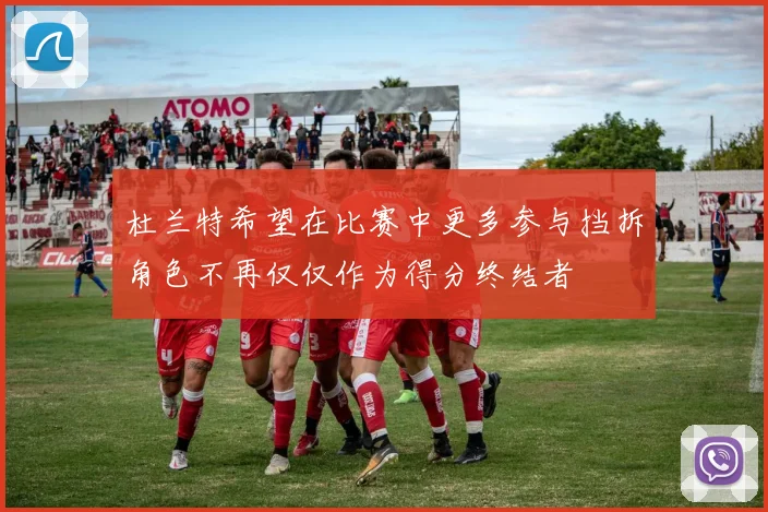 杜兰特希望在比赛中更多参与挡拆角色不再仅仅作为得分终结者