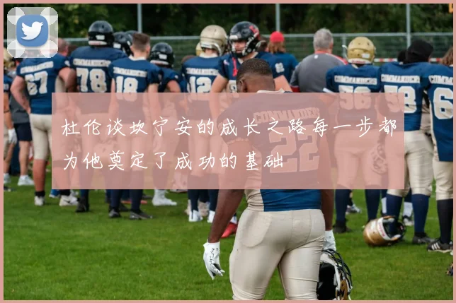 杜伦谈坎宁安的成长之路每一步都为他奠定了成功的基础