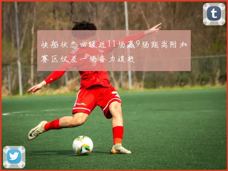 快船状态回暖近11场赢9场距离附加赛区仅差一场奋力追赶