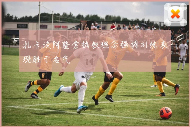 扎卡谈阿隆索执教理念强调训练表现胜于名气