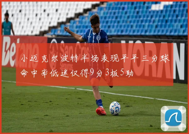 小迈克尔波特半场表现平平三分球命中率低迷仅得9分3板5助