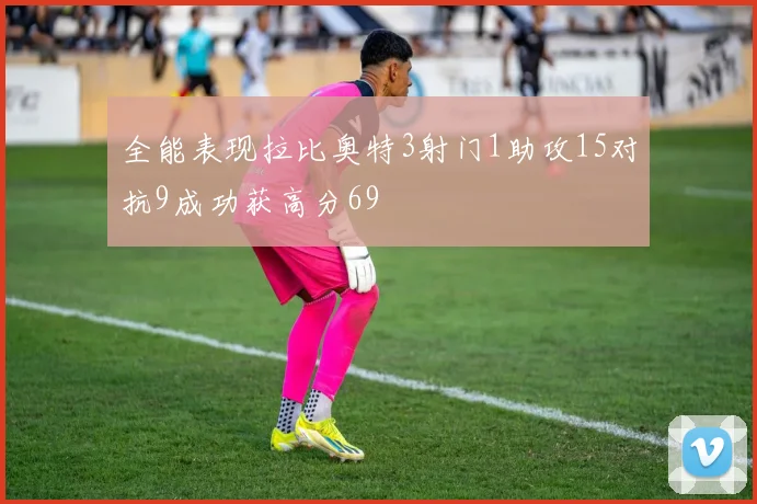 全能表现拉比奥特3射门1助攻15对抗9成功获高分69