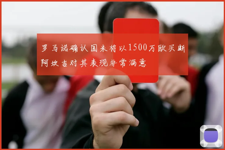 罗马诺确认国米将以1500万欧买断阿坎吉对其表现非常满意