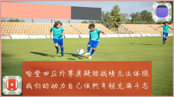 哈登回应外界质疑称战绩无法体现我们的动力自己依然年轻充满斗志