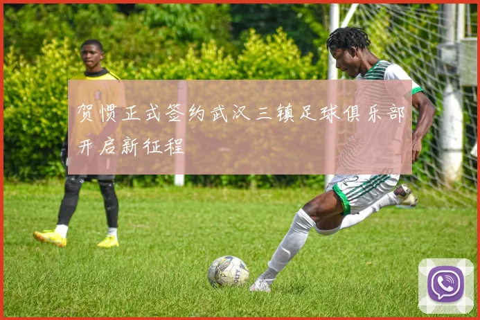贺惯正式签约武汉三镇足球俱乐部开启新征程