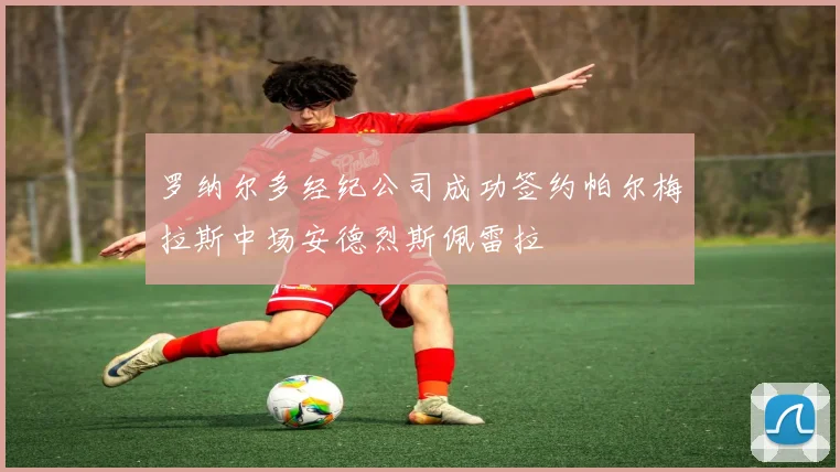 罗纳尔多经纪公司成功签约帕尔梅拉斯中场安德烈斯佩雷拉