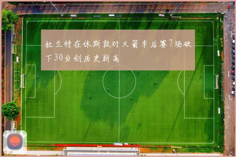 杜兰特在休斯敦对火箭季后赛7场砍下30分创历史新高