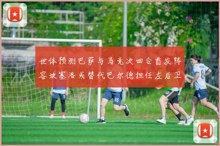 世体预测巴萨与马竞次回合首发阵容坎塞洛或替代巴尔德担任左后卫