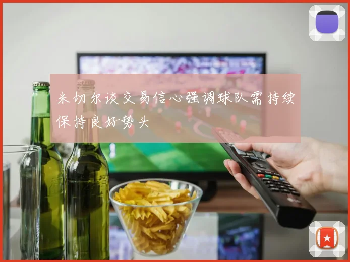 米切尔谈交易信心强调球队需持续保持良好势头