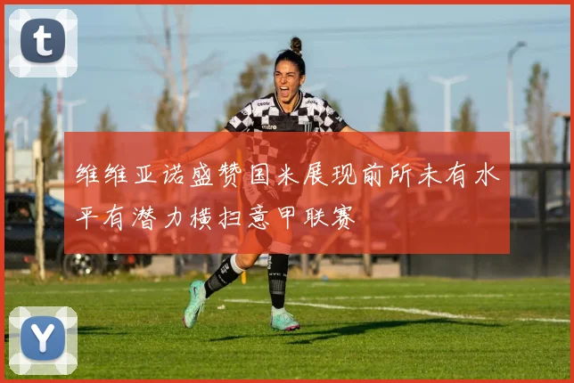 维维亚诺盛赞国米展现前所未有水平有潜力横扫意甲联赛