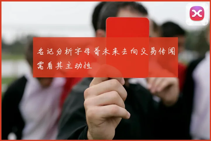 名记分析字母哥未来去向交易传闻需看其主动性