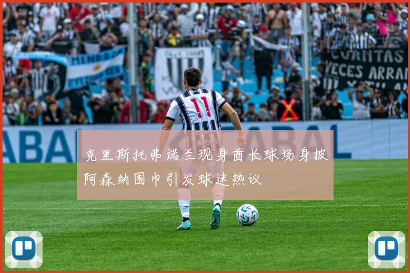 克里斯托弗诺兰现身酋长球场身披阿森纳围巾引发球迷热议