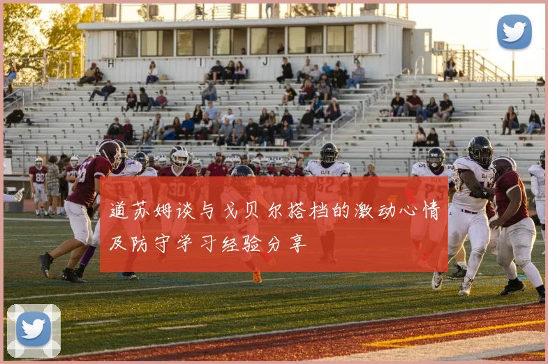 道苏姆谈与戈贝尔搭档的激动心情及防守学习经验分享